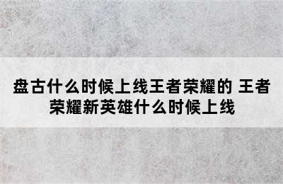 盘古什么时候上线王者荣耀的 王者荣耀新英雄什么时候上线